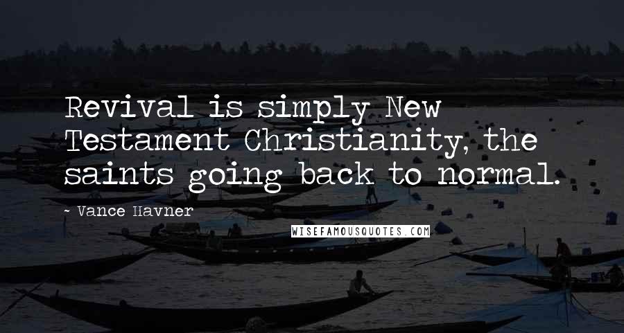 Vance Havner Quotes: Revival is simply New Testament Christianity, the saints going back to normal.