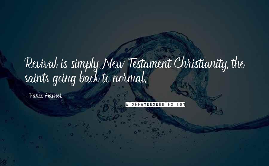 Vance Havner Quotes: Revival is simply New Testament Christianity, the saints going back to normal.