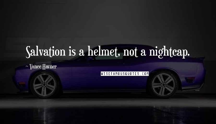 Vance Havner Quotes: Salvation is a helmet, not a nightcap.