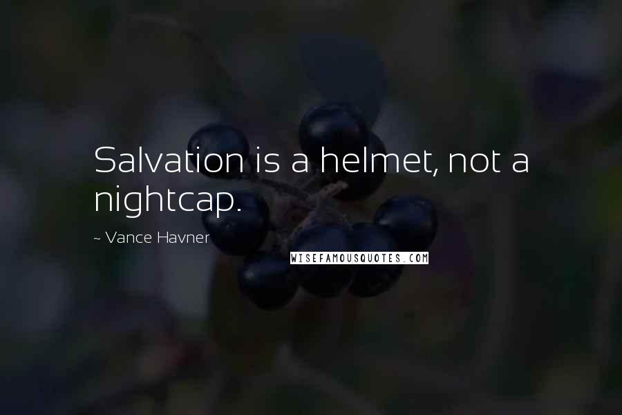 Vance Havner Quotes: Salvation is a helmet, not a nightcap.