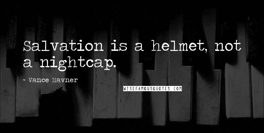 Vance Havner Quotes: Salvation is a helmet, not a nightcap.