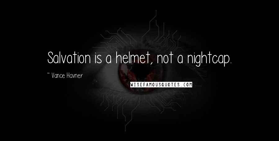 Vance Havner Quotes: Salvation is a helmet, not a nightcap.