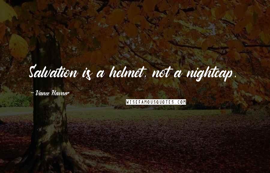 Vance Havner Quotes: Salvation is a helmet, not a nightcap.