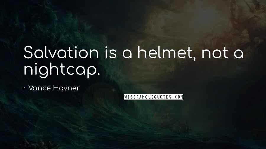 Vance Havner Quotes: Salvation is a helmet, not a nightcap.