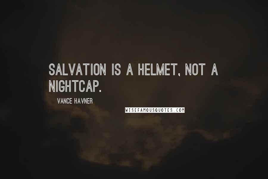 Vance Havner Quotes: Salvation is a helmet, not a nightcap.