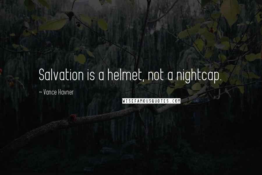 Vance Havner Quotes: Salvation is a helmet, not a nightcap.