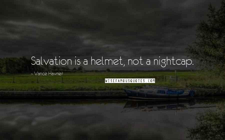 Vance Havner Quotes: Salvation is a helmet, not a nightcap.