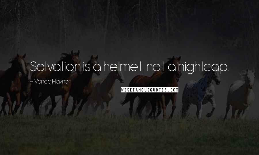 Vance Havner Quotes: Salvation is a helmet, not a nightcap.