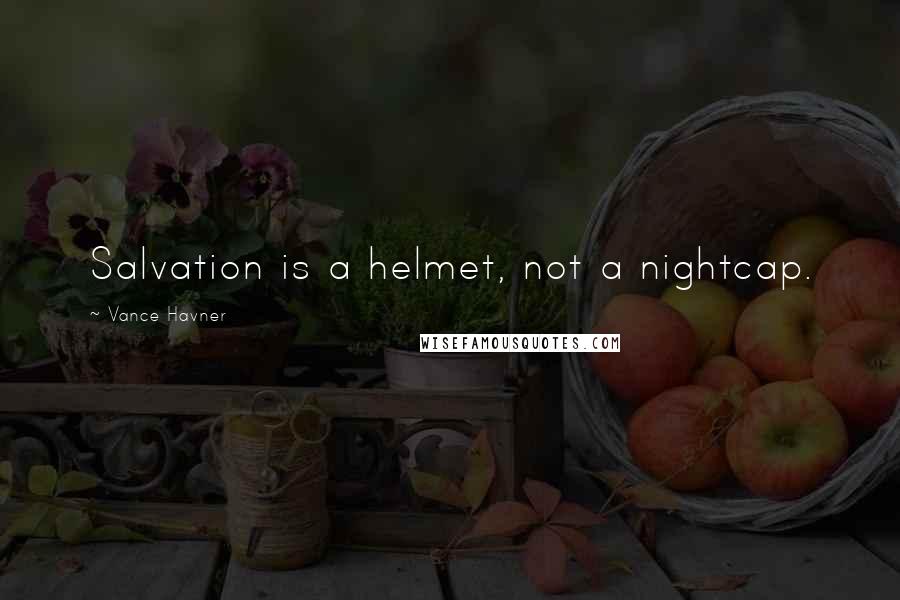 Vance Havner Quotes: Salvation is a helmet, not a nightcap.