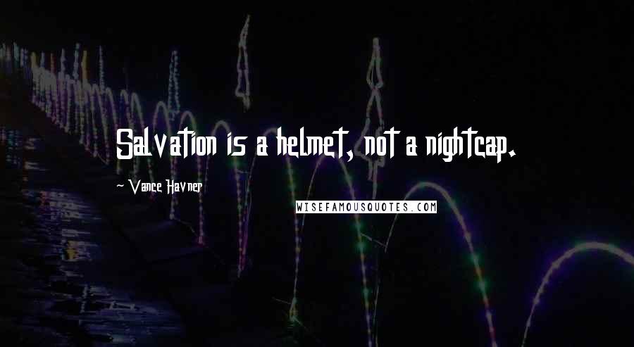 Vance Havner Quotes: Salvation is a helmet, not a nightcap.