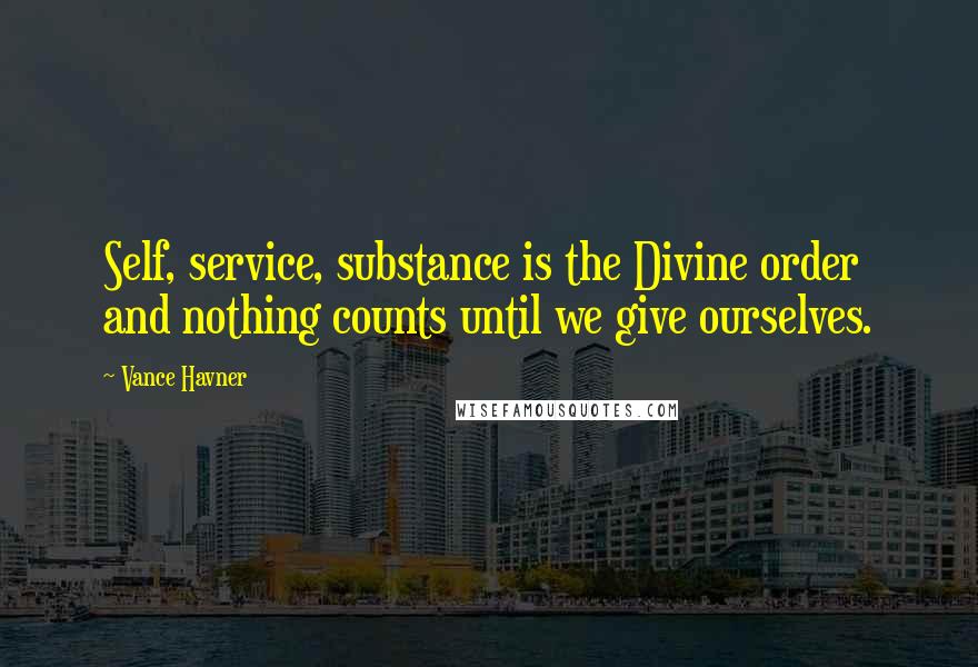 Vance Havner Quotes: Self, service, substance is the Divine order and nothing counts until we give ourselves.