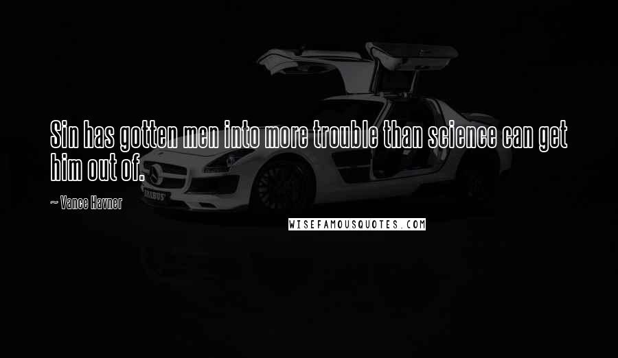 Vance Havner Quotes: Sin has gotten men into more trouble than science can get him out of.