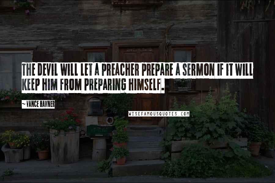 Vance Havner Quotes: The devil will let a preacher prepare a sermon if it will keep him from preparing himself.