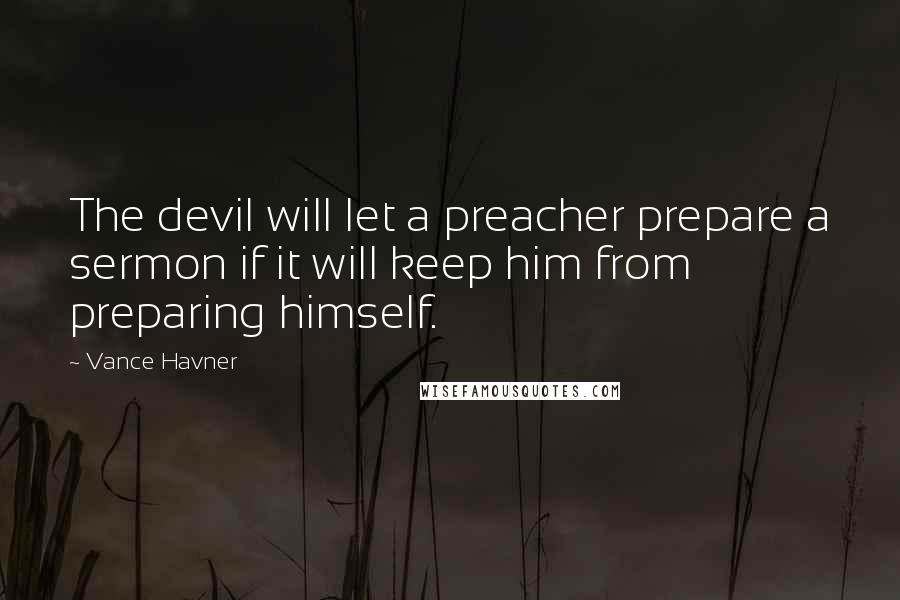 Vance Havner Quotes: The devil will let a preacher prepare a sermon if it will keep him from preparing himself.
