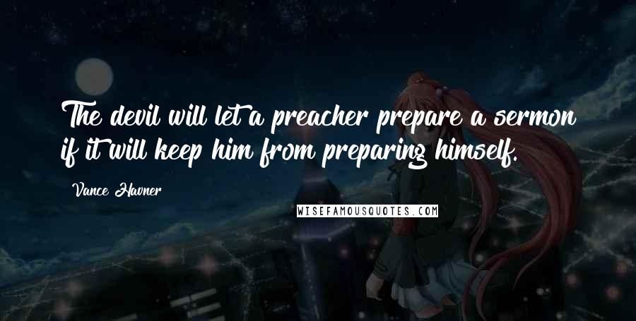 Vance Havner Quotes: The devil will let a preacher prepare a sermon if it will keep him from preparing himself.