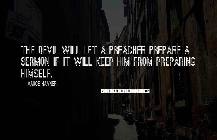 Vance Havner Quotes: The devil will let a preacher prepare a sermon if it will keep him from preparing himself.