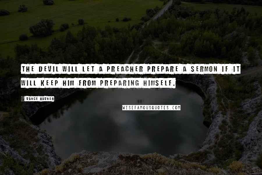 Vance Havner Quotes: The devil will let a preacher prepare a sermon if it will keep him from preparing himself.