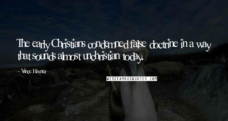Vance Havner Quotes: The early Christians condemned false doctrine in a way that sounds almost unchristian today.