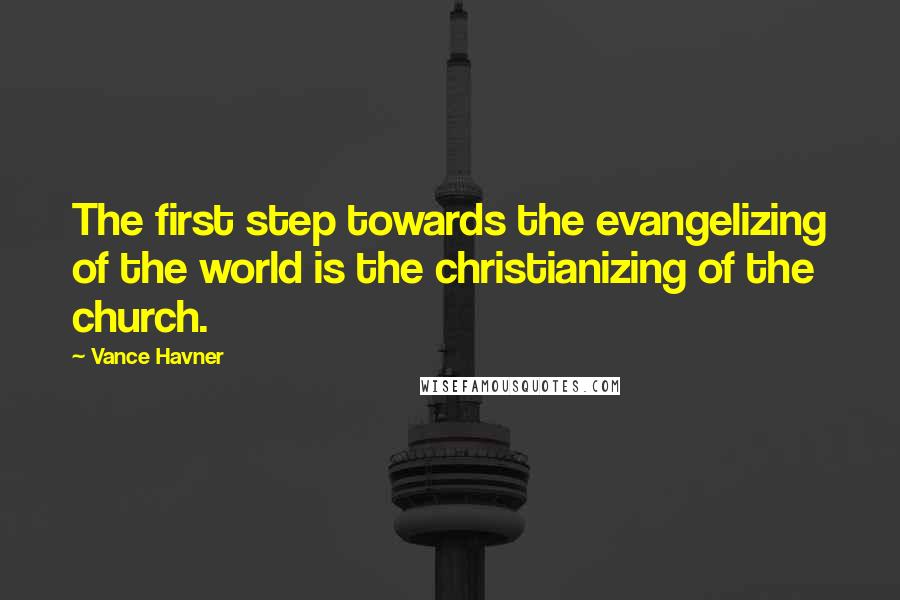 Vance Havner Quotes: The first step towards the evangelizing of the world is the christianizing of the church.
