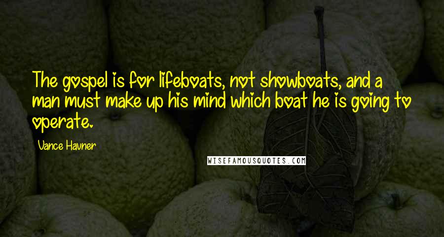 Vance Havner Quotes: The gospel is for lifeboats, not showboats, and a man must make up his mind which boat he is going to operate.