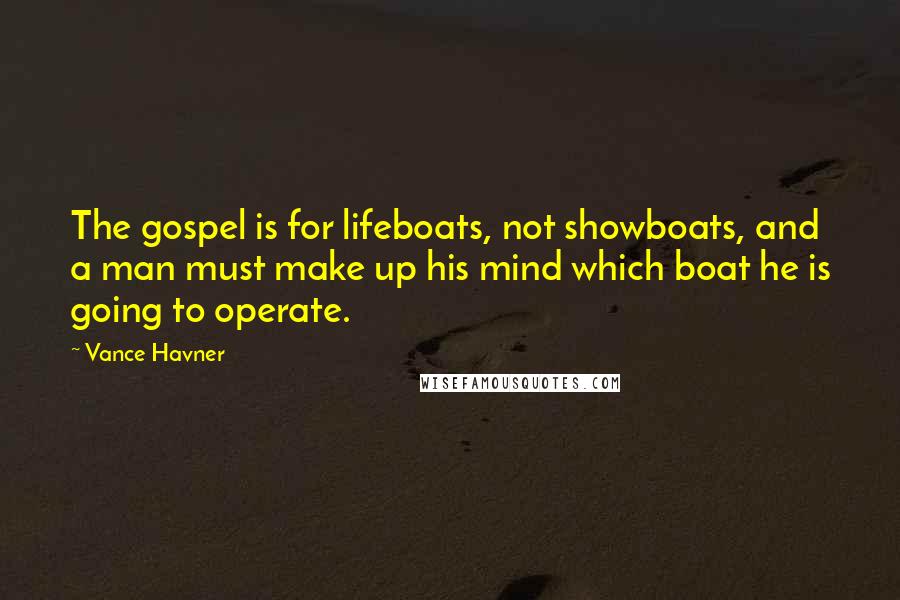 Vance Havner Quotes: The gospel is for lifeboats, not showboats, and a man must make up his mind which boat he is going to operate.