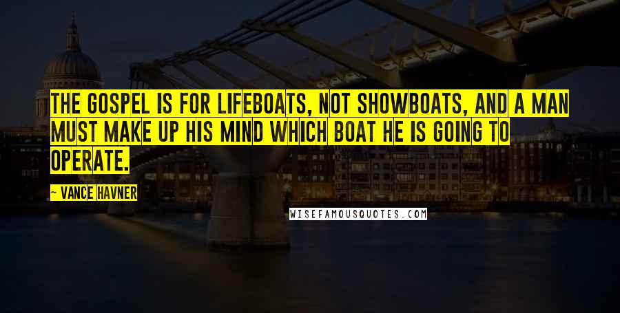 Vance Havner Quotes: The gospel is for lifeboats, not showboats, and a man must make up his mind which boat he is going to operate.