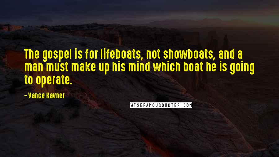 Vance Havner Quotes: The gospel is for lifeboats, not showboats, and a man must make up his mind which boat he is going to operate.