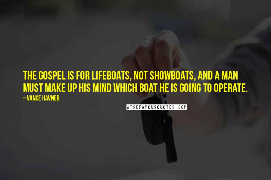 Vance Havner Quotes: The gospel is for lifeboats, not showboats, and a man must make up his mind which boat he is going to operate.