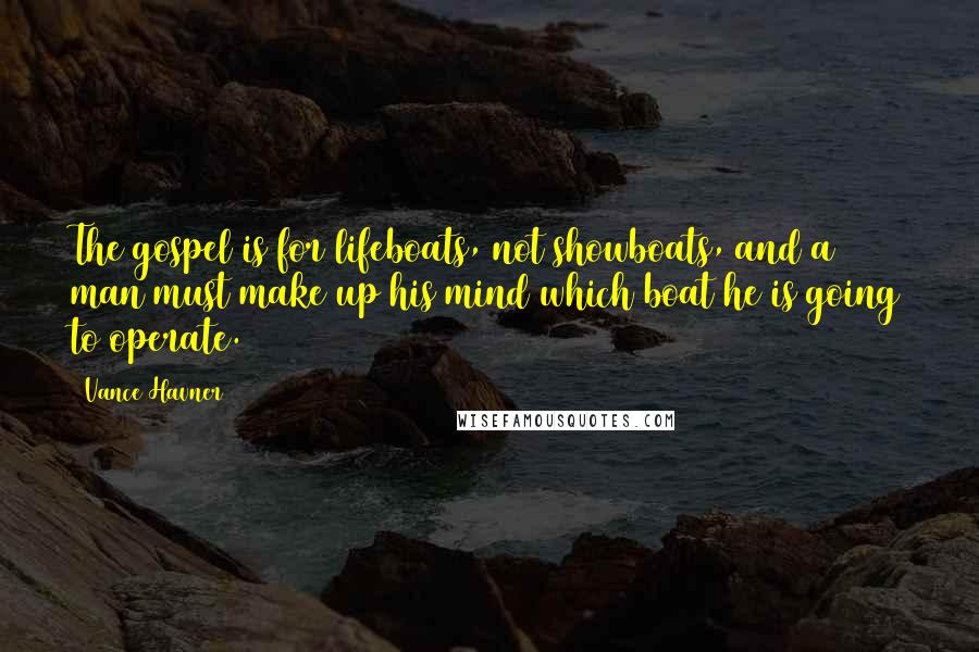 Vance Havner Quotes: The gospel is for lifeboats, not showboats, and a man must make up his mind which boat he is going to operate.