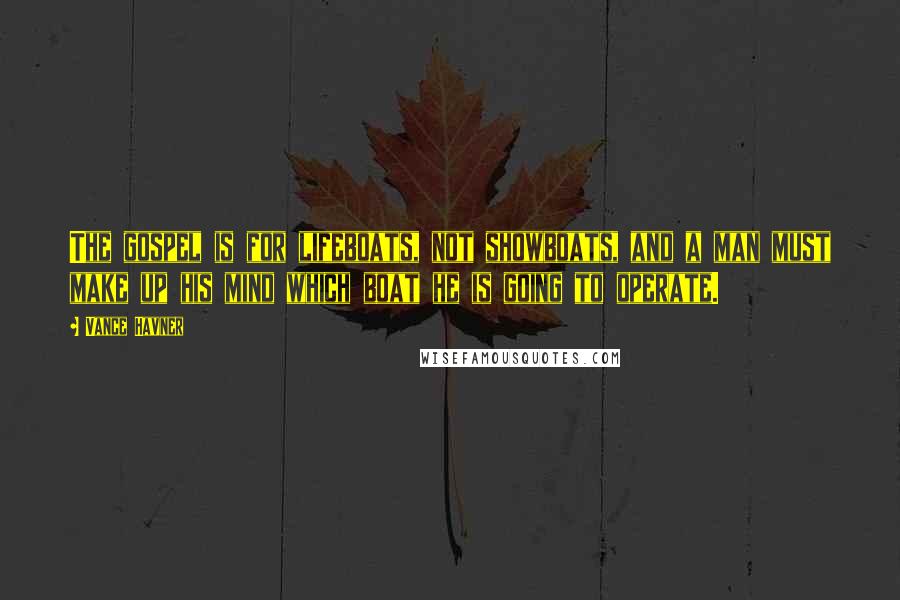 Vance Havner Quotes: The gospel is for lifeboats, not showboats, and a man must make up his mind which boat he is going to operate.