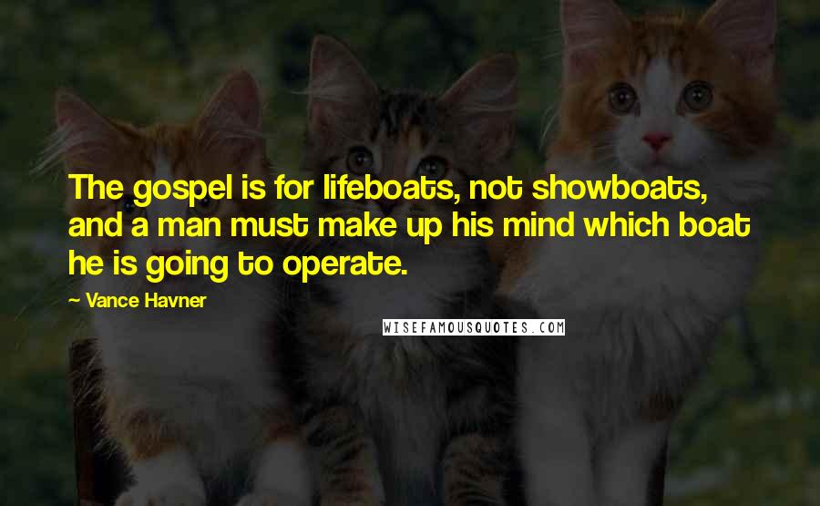 Vance Havner Quotes: The gospel is for lifeboats, not showboats, and a man must make up his mind which boat he is going to operate.