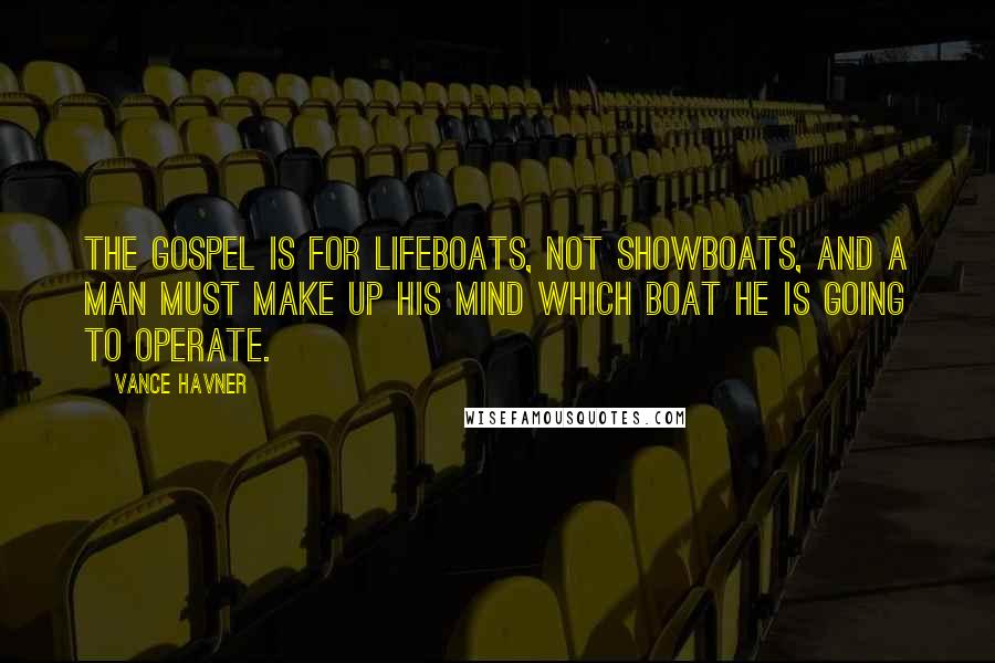 Vance Havner Quotes: The gospel is for lifeboats, not showboats, and a man must make up his mind which boat he is going to operate.