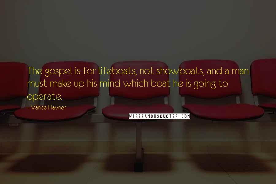 Vance Havner Quotes: The gospel is for lifeboats, not showboats, and a man must make up his mind which boat he is going to operate.