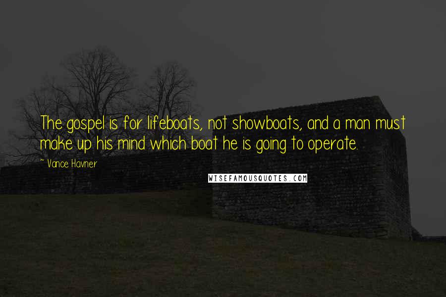 Vance Havner Quotes: The gospel is for lifeboats, not showboats, and a man must make up his mind which boat he is going to operate.