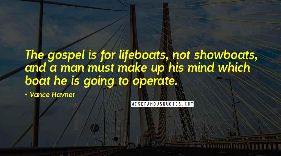 Vance Havner Quotes: The gospel is for lifeboats, not showboats, and a man must make up his mind which boat he is going to operate.