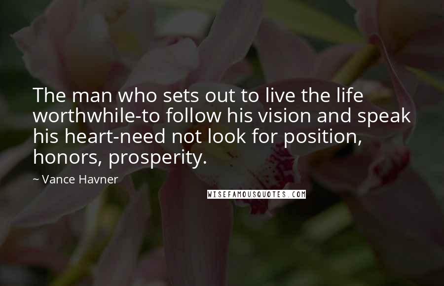 Vance Havner Quotes: The man who sets out to live the life worthwhile-to follow his vision and speak his heart-need not look for position, honors, prosperity.