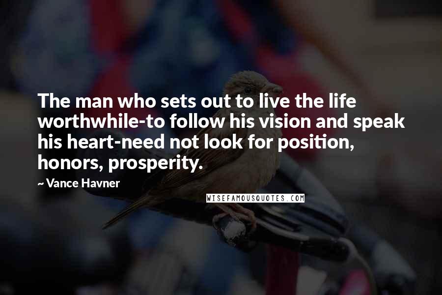 Vance Havner Quotes: The man who sets out to live the life worthwhile-to follow his vision and speak his heart-need not look for position, honors, prosperity.