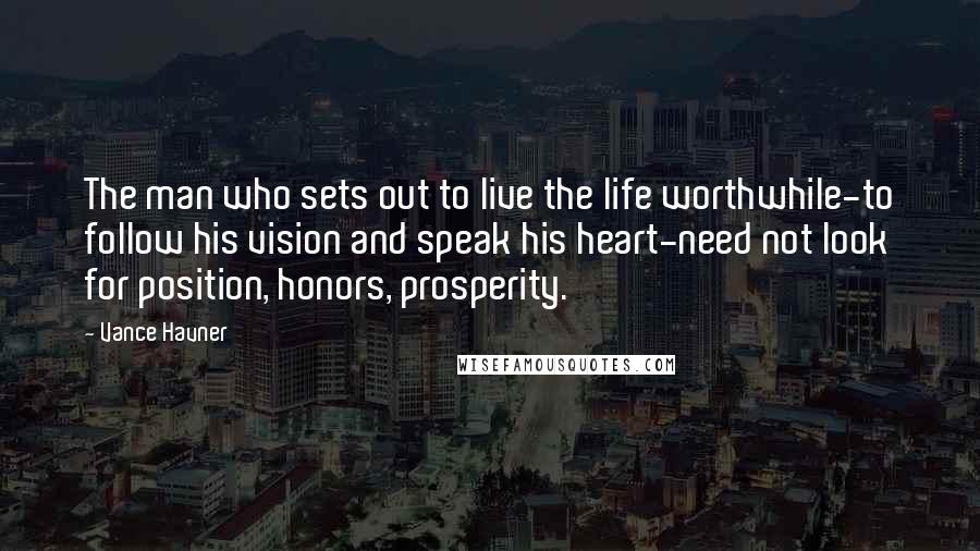 Vance Havner Quotes: The man who sets out to live the life worthwhile-to follow his vision and speak his heart-need not look for position, honors, prosperity.