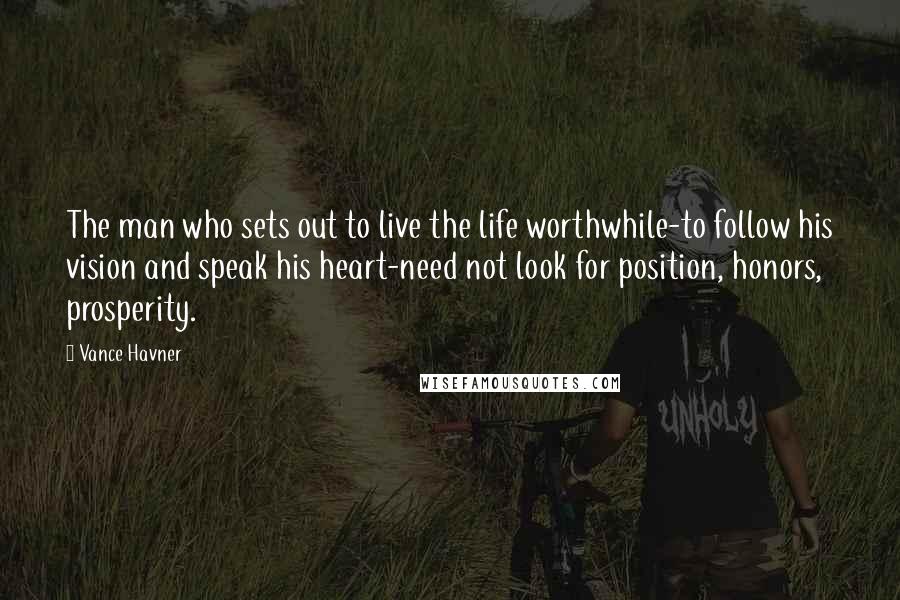 Vance Havner Quotes: The man who sets out to live the life worthwhile-to follow his vision and speak his heart-need not look for position, honors, prosperity.