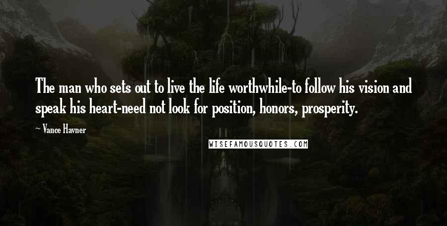 Vance Havner Quotes: The man who sets out to live the life worthwhile-to follow his vision and speak his heart-need not look for position, honors, prosperity.