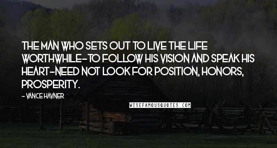 Vance Havner Quotes: The man who sets out to live the life worthwhile-to follow his vision and speak his heart-need not look for position, honors, prosperity.