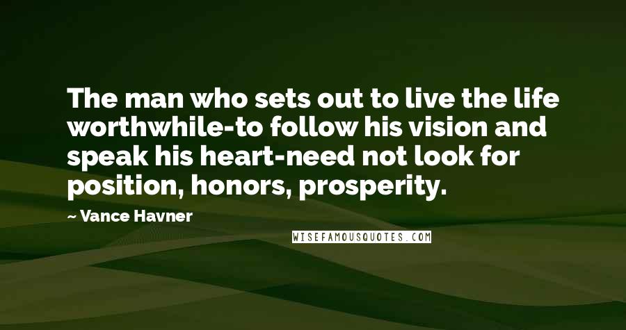 Vance Havner Quotes: The man who sets out to live the life worthwhile-to follow his vision and speak his heart-need not look for position, honors, prosperity.