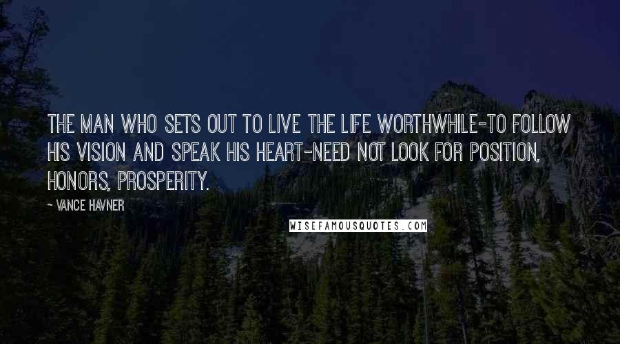 Vance Havner Quotes: The man who sets out to live the life worthwhile-to follow his vision and speak his heart-need not look for position, honors, prosperity.