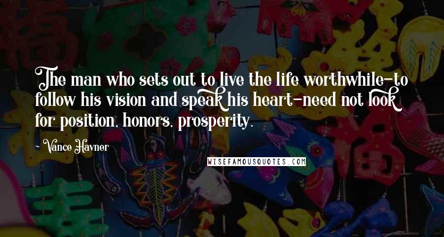 Vance Havner Quotes: The man who sets out to live the life worthwhile-to follow his vision and speak his heart-need not look for position, honors, prosperity.