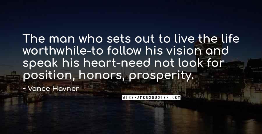 Vance Havner Quotes: The man who sets out to live the life worthwhile-to follow his vision and speak his heart-need not look for position, honors, prosperity.