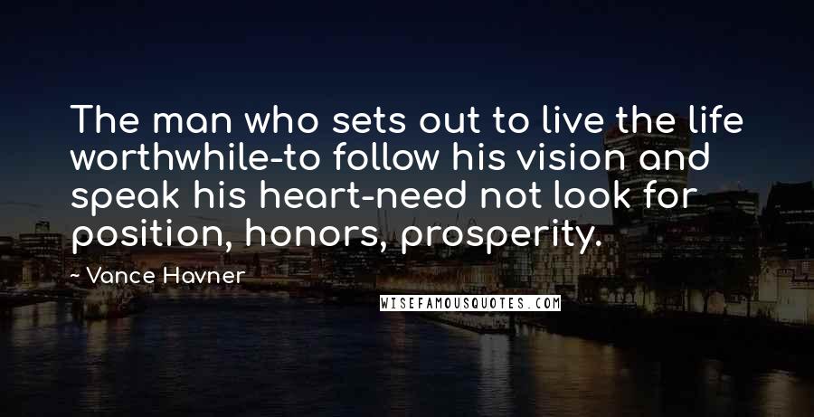 Vance Havner Quotes: The man who sets out to live the life worthwhile-to follow his vision and speak his heart-need not look for position, honors, prosperity.