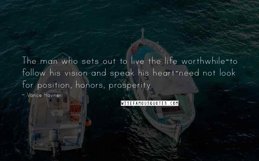 Vance Havner Quotes: The man who sets out to live the life worthwhile-to follow his vision and speak his heart-need not look for position, honors, prosperity.