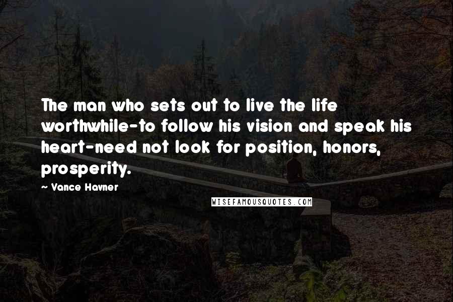 Vance Havner Quotes: The man who sets out to live the life worthwhile-to follow his vision and speak his heart-need not look for position, honors, prosperity.