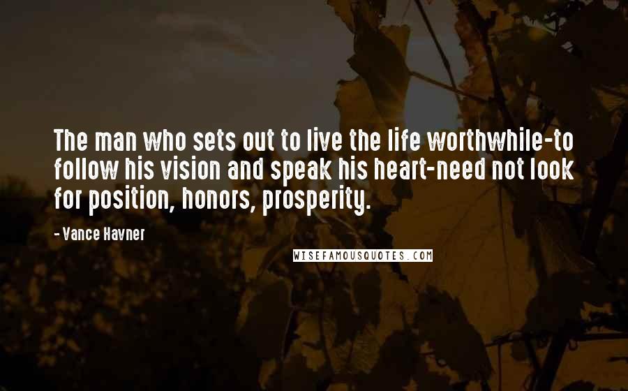 Vance Havner Quotes: The man who sets out to live the life worthwhile-to follow his vision and speak his heart-need not look for position, honors, prosperity.