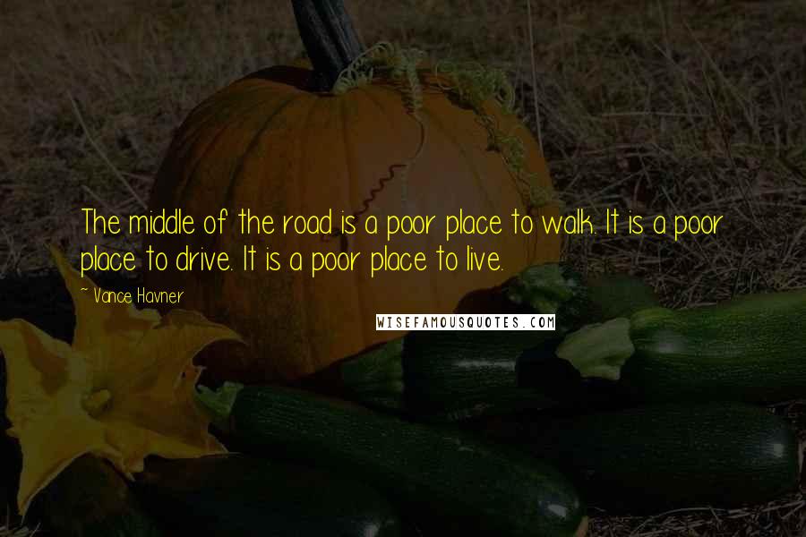 Vance Havner Quotes: The middle of the road is a poor place to walk. It is a poor place to drive. It is a poor place to live.